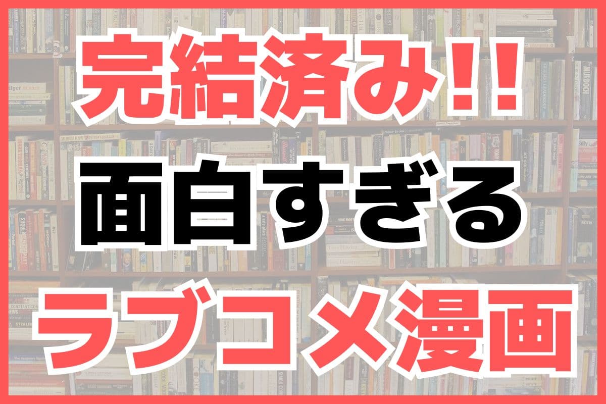 完結済み ラブコメ漫画 おすすめ紹介