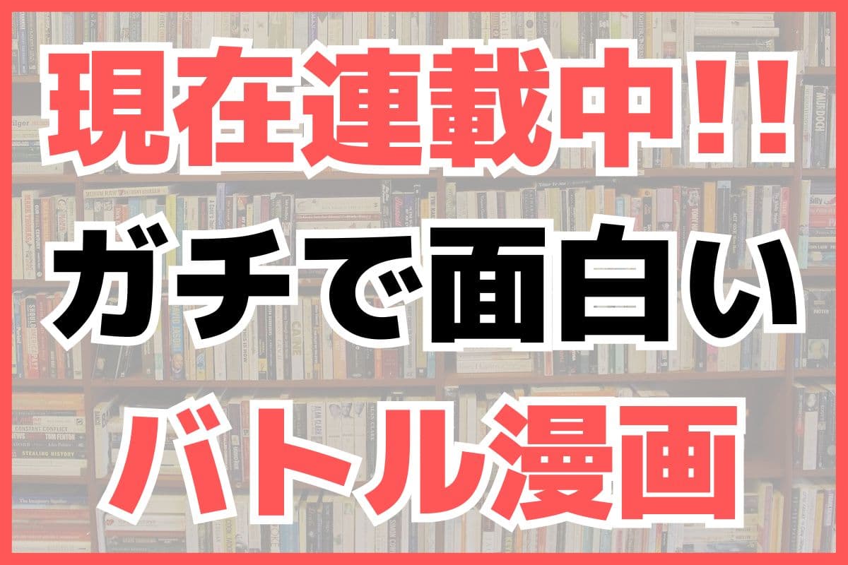 現在連載中 ガチで面白い最近のおすすめバトル漫画